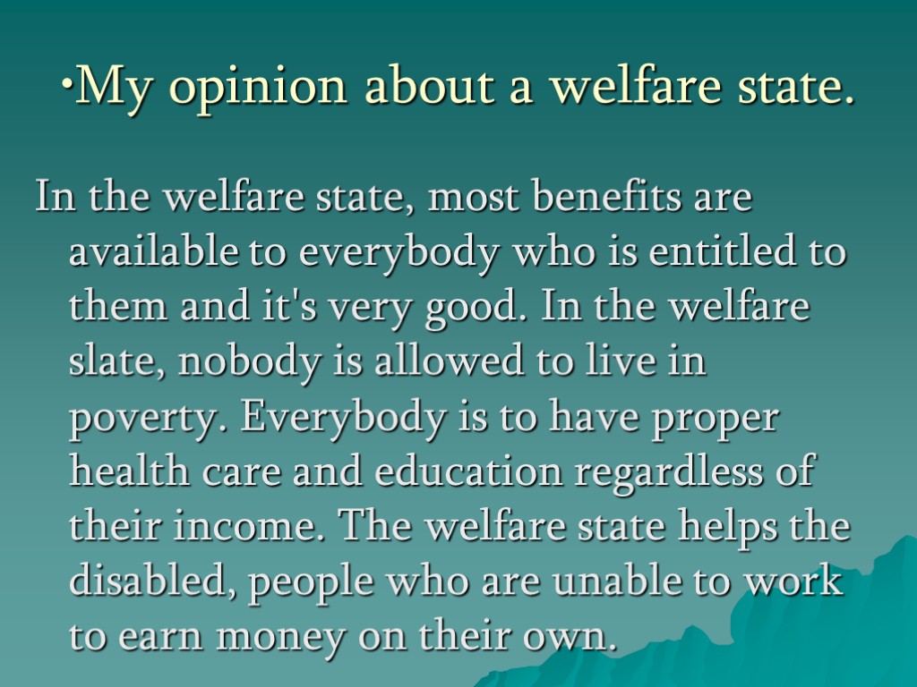 My opinion about a welfare state. In the welfare state, most benefits are available